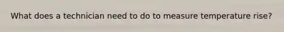 What does a technician need to do to measure temperature rise?