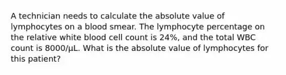 A technician needs to calculate the absolute value of lymphocytes on a blood smear. The lymphocyte percentage on the relative white blood cell count is 24%, and the total WBC count is 8000/μL. What is the absolute value of lymphocytes for this patient?