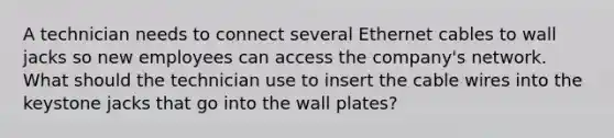 A technician needs to connect several Ethernet cables to wall jacks so new employees can access the company's network. What should the technician use to insert the cable wires into the keystone jacks that go into the wall plates?