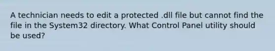 A technician needs to edit a protected .dll file but cannot find the file in the System32 directory. What Control Panel utility should be used?