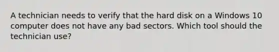 A technician needs to verify that the hard disk on a Windows 10 computer does not have any bad sectors. Which tool should the technician use?