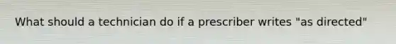 What should a technician do if a prescriber writes "as directed"