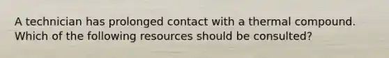 A technician has prolonged contact with a thermal compound. Which of the following resources should be consulted?