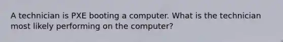 A technician is PXE booting a computer. What is the technician most likely performing on the computer?