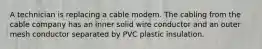 A technician is replacing a cable modem. The cabling from the cable company has an inner solid wire conductor and an outer mesh conductor separated by PVC plastic insulation.