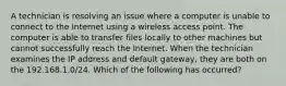 A technician is resolving an issue where a computer is unable to connect to the Internet using a wireless access point. The computer is able to transfer files locally to other machines but cannot successfully reach the Internet. When the technician examines the IP address and default gateway, they are both on the 192.168.1.0/24. Which of the following has occurred?