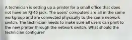 A technician is setting up a printer for a small office that does not have an RJ-45 jack. The users' computers are all in the same workgroup and are connected physically to the same network switch. The technician needs to make sure all users can print to the new printer through the network switch. What should the technician configure?