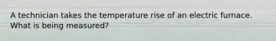 A technician takes the temperature rise of an electric furnace. What is being measured?