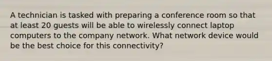 A technician is tasked with preparing a conference room so that at least 20 guests will be able to wirelessly connect laptop computers to the company network. What network device would be the best choice for this connectivity?