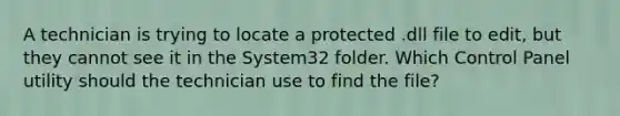 A technician is trying to locate a protected .dll file to edit, but they cannot see it in the System32 folder. Which Control Panel utility should the technician use to find the file?