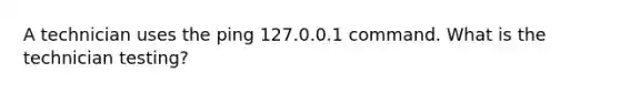 A technician uses the ping 127.0.0.1 command. What is the technician testing?