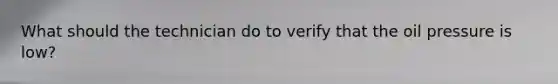 What should the technician do to verify that the oil pressure is low?