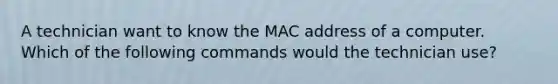 A technician want to know the MAC address of a computer. Which of the following commands would the technician use?