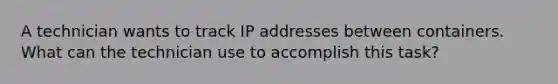 A technician wants to track IP addresses between containers. What can the technician use to accomplish this task?