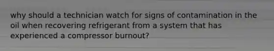 why should a technician watch for signs of contamination in the oil when recovering refrigerant from a system that has experienced a compressor burnout?