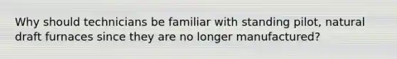 Why should technicians be familiar with standing pilot, natural draft furnaces since they are no longer manufactured?