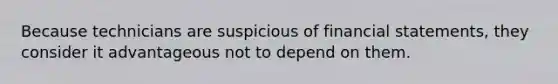 Because technicians are suspicious of financial statements, they consider it advantageous not to depend on them.