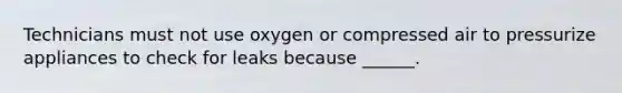 Technicians must not use oxygen or compressed air to pressurize appliances to check for leaks because ______.