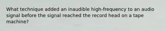 What technique added an inaudible high-frequency to an audio signal before the signal reached the record head on a tape machine?