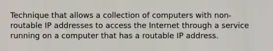 Technique that allows a collection of computers with non-routable IP addresses to access the Internet through a service running on a computer that has a routable IP address.