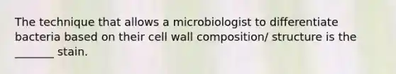 The technique that allows a microbiologist to differentiate bacteria based on their cell wall composition/ structure is the _______ stain.