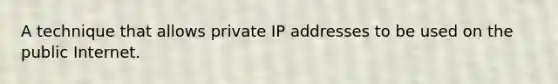 A techniq​ue that allows private IP addresses to be used on the public Internet.