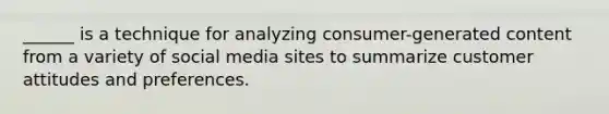 ______ is a technique for analyzing consumer-generated content from a variety of social media sites to summarize customer attitudes and preferences.