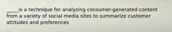 _____is a technique for analyzing consumer-generated content from a variety of social media sites to summarize customer attitudes and preferences