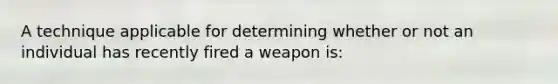 A technique applicable for determining whether or not an individual has recently fired a weapon is: