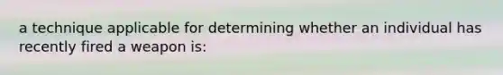 a technique applicable for determining whether an individual has recently fired a weapon is: