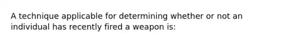 A technique applicable for determining whether or not an individual has recently fired a weapon​ is: