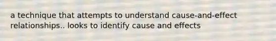 a technique that attempts to understand cause-and-effect relationships.. looks to identify cause and effects