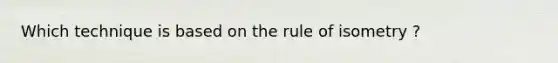 Which technique is based on the rule of isometry ?