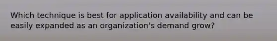 Which technique is best for application availability and can be easily expanded as an organization's demand grow?