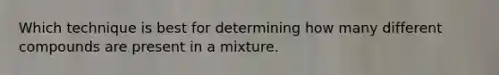 Which technique is best for determining how many different compounds are present in a mixture.