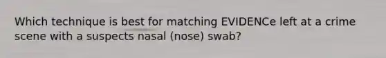 Which technique is best for matching EVIDENCe left at a crime scene with a suspects nasal (nose) swab?