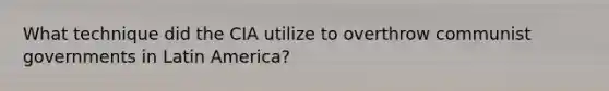 What technique did the CIA utilize to overthrow communist governments in Latin America?