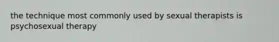 the technique most commonly used by sexual therapists is psychosexual therapy