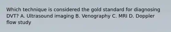 Which technique is considered the gold standard for diagnosing DVT? A. Ultrasound imaging B. Venography C. MRI D. Doppler flow study