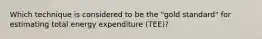 Which technique is considered to be the "gold standard" for estimating total energy expenditure (TEE)?