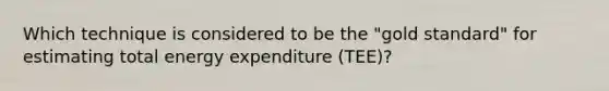 Which technique is considered to be the "gold standard" for estimating total energy expenditure (TEE)?