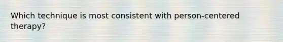 Which technique is most consistent with person-centered therapy?