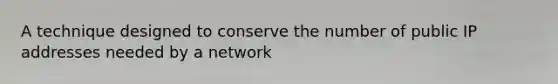 A technique designed to conserve the number of public IP addresses needed by a network