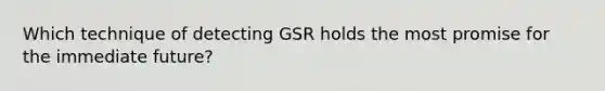 Which technique of detecting GSR holds the most promise for the immediate future?