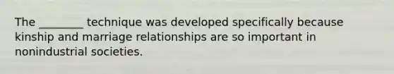 The ________ technique was developed specifically because kinship and marriage relationships are so important in nonindustrial societies.