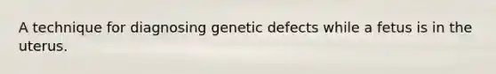 A technique for diagnosing genetic defects while a fetus is in the uterus.