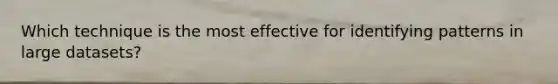 Which technique is the most effective for identifying patterns in large datasets?