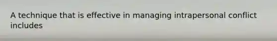 A technique that is effective in managing intrapersonal conflict includes