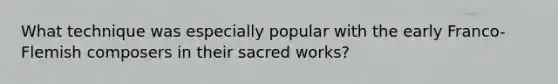 What technique was especially popular with the early Franco-Flemish composers in their sacred works?