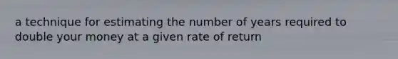 a technique for estimating the number of years required to double your money at a given rate of return